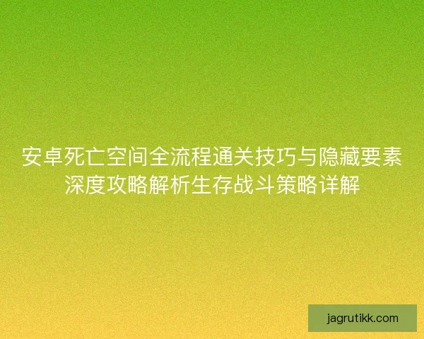 安卓死亡空间全流程通关技巧与隐藏要素深度攻略解析生存战斗策略详解