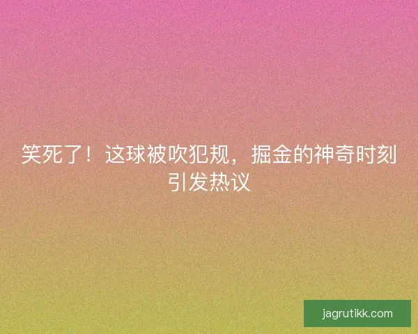 笑死了！这球被吹犯规，掘金的神奇时刻引发热议