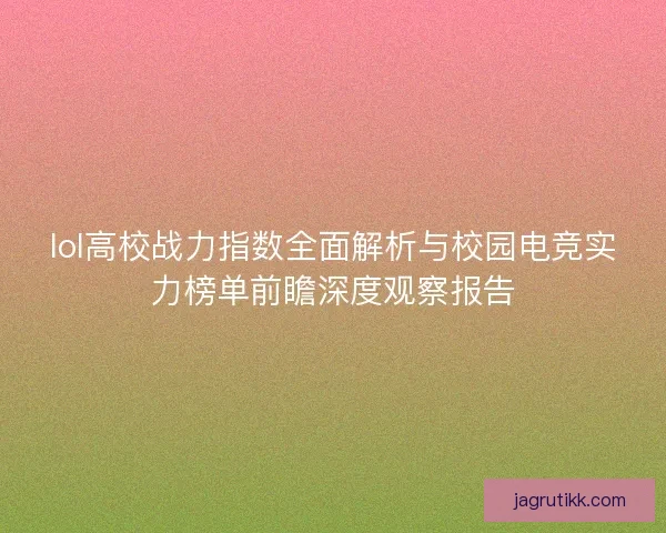 lol高校战力指数全面解析与校园电竞实力榜单前瞻深度观察报告